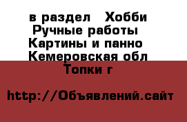  в раздел : Хобби. Ручные работы » Картины и панно . Кемеровская обл.,Топки г.